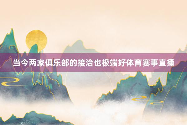 当今两家俱乐部的接洽也极端好体育赛事直播