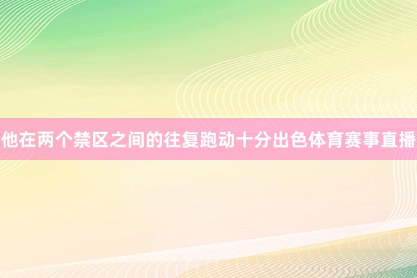 他在两个禁区之间的往复跑动十分出色体育赛事直播