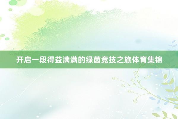 开启一段得益满满的绿茵竞技之旅体育集锦