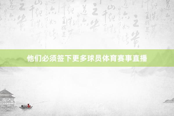 他们必须签下更多球员体育赛事直播