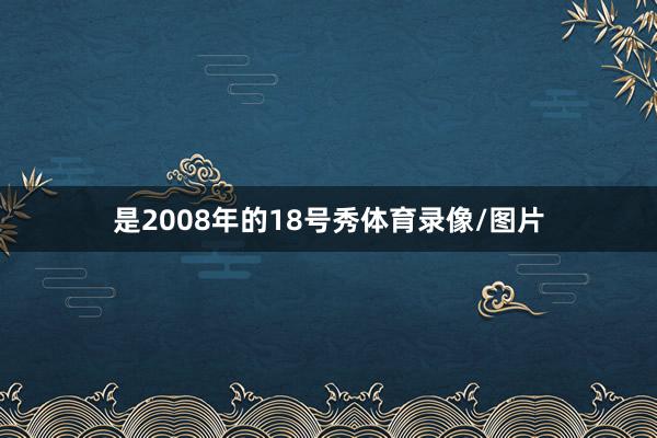 是2008年的18号秀体育录像/图片