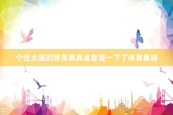 个性太强的球员果真该管理一下了体育集锦