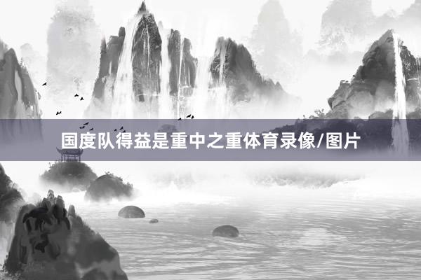 国度队得益是重中之重体育录像/图片