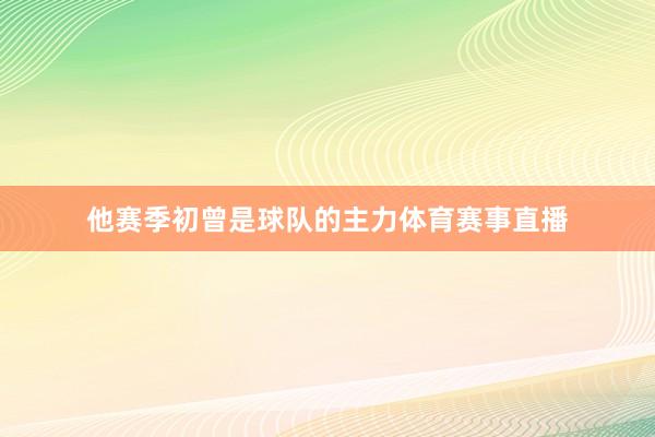 他赛季初曾是球队的主力体育赛事直播