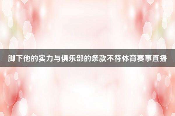 脚下他的实力与俱乐部的条款不符体育赛事直播