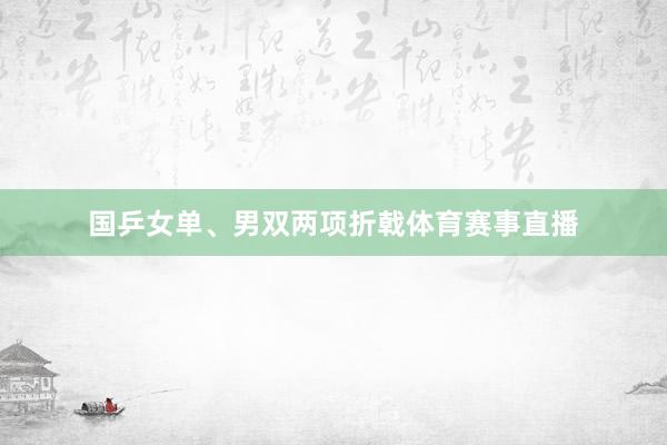 国乒女单、男双两项折戟体育赛事直播