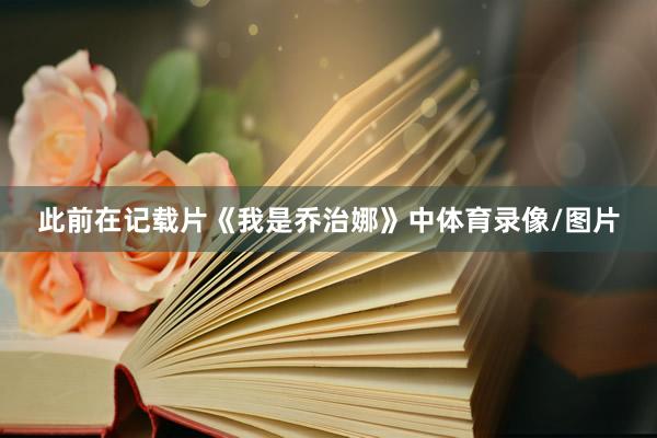 此前在记载片《我是乔治娜》中体育录像/图片