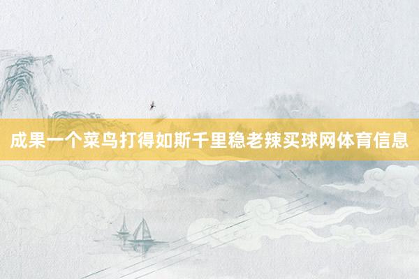 成果一个菜鸟打得如斯千里稳老辣买球网体育信息