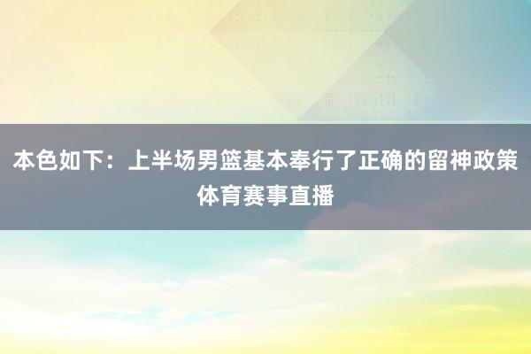 本色如下：上半场男篮基本奉行了正确的留神政策体育赛事直播