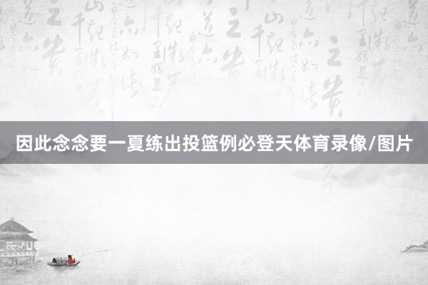 因此念念要一夏练出投篮例必登天体育录像/图片
