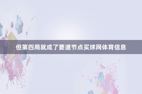 但第四局就成了要道节点买球网体育信息