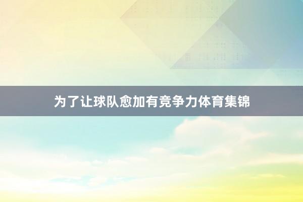 为了让球队愈加有竞争力体育集锦