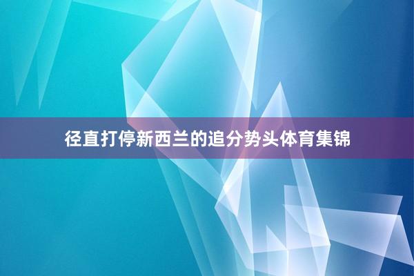 径直打停新西兰的追分势头体育集锦