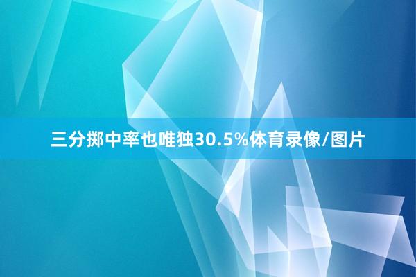 三分掷中率也唯独30.5%体育录像/图片