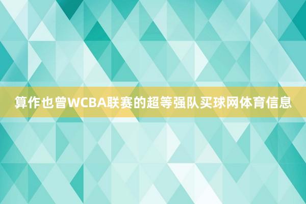 算作也曾WCBA联赛的超等强队买球网体育信息