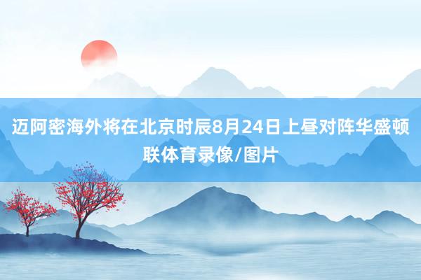 迈阿密海外将在北京时辰8月24日上昼对阵华盛顿联体育录像/图片