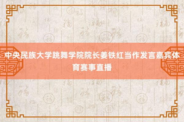 中央民族大学跳舞学院院长姜铁红当作发言嘉宾体育赛事直播