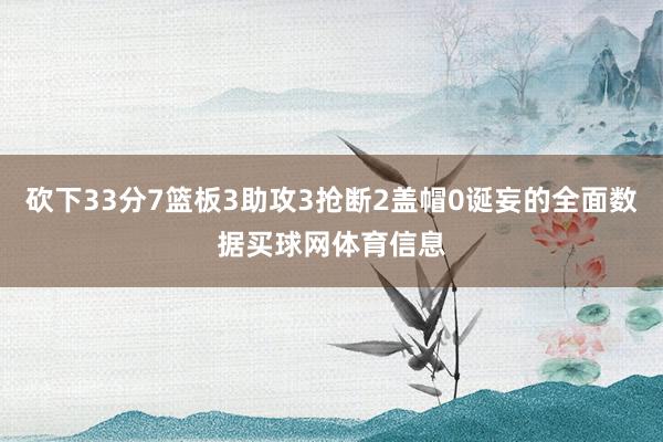 砍下33分7篮板3助攻3抢断2盖帽0诞妄的全面数据买球网体育信息