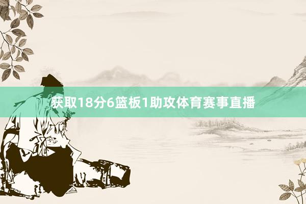 获取18分6篮板1助攻体育赛事直播