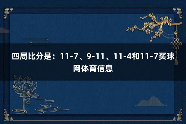 四局比分是：11-7、9-11、11-4和11-7买球网体育信息