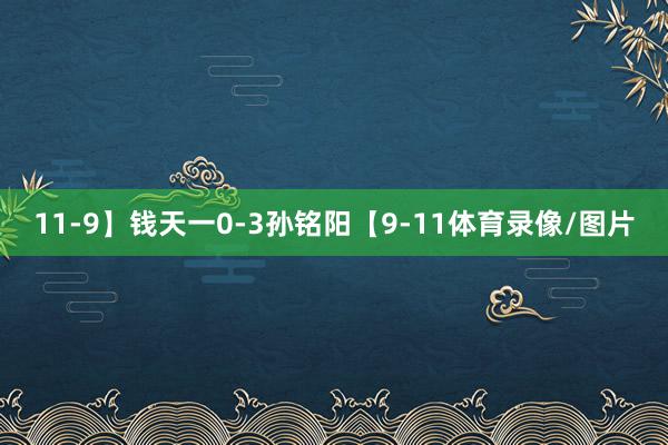 11-9】钱天一0-3孙铭阳【9-11体育录像/图片