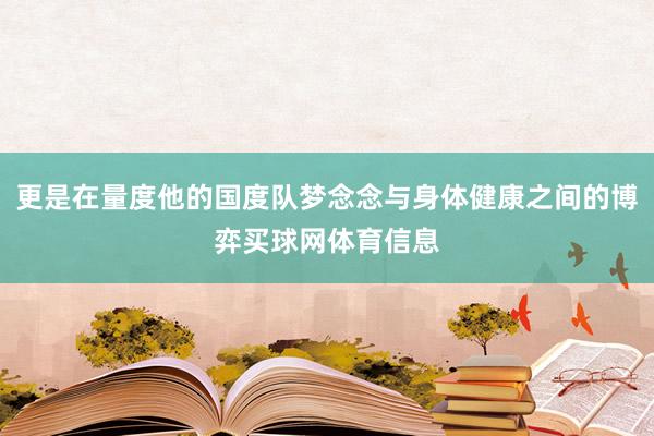 更是在量度他的国度队梦念念与身体健康之间的博弈买球网体育信息