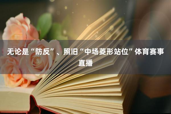 无论是“防反”、照旧“中场菱形站位”体育赛事直播
