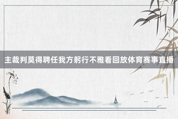 主裁判莫得聘任我方躬行不雅看回放体育赛事直播