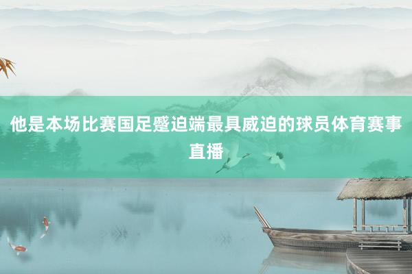 他是本场比赛国足蹙迫端最具威迫的球员体育赛事直播