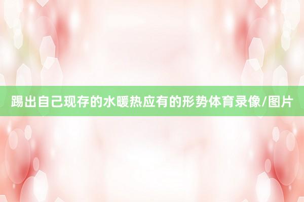 踢出自己现存的水暖热应有的形势体育录像/图片
