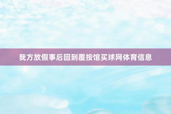 我方放假事后回到覆按馆买球网体育信息