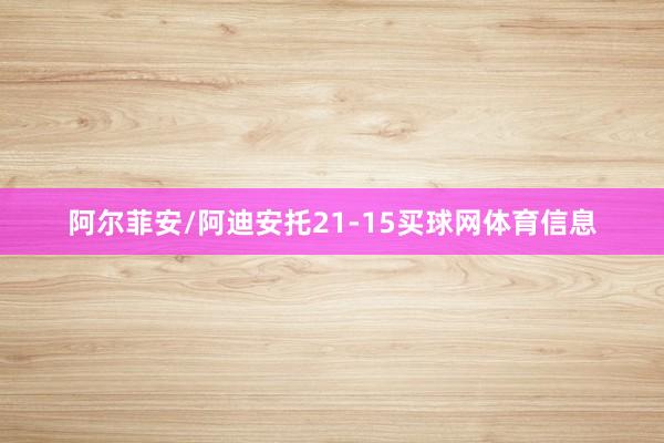 阿尔菲安/阿迪安托21-15买球网体育信息