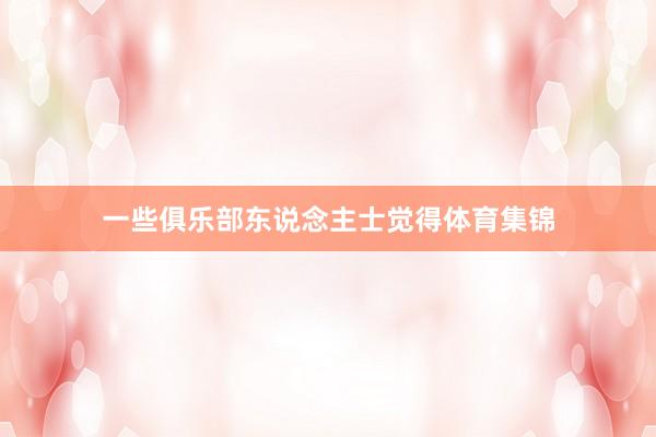 一些俱乐部东说念主士觉得体育集锦