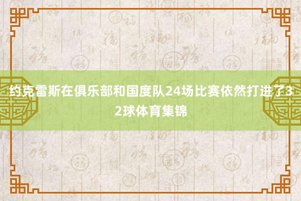 约克雷斯在俱乐部和国度队24场比赛依然打进了32球体育集锦