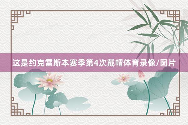 这是约克雷斯本赛季第4次戴帽体育录像/图片