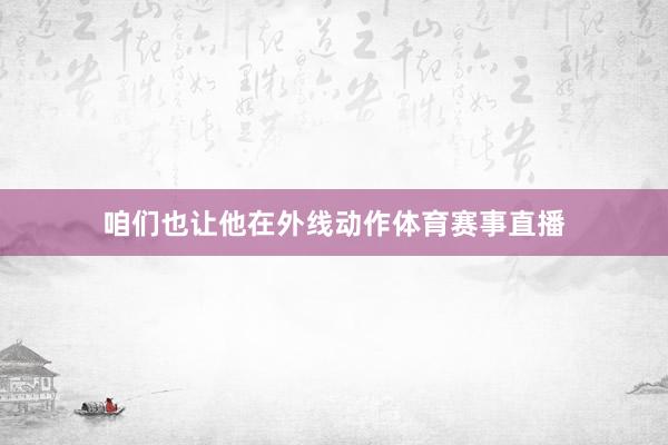 咱们也让他在外线动作体育赛事直播