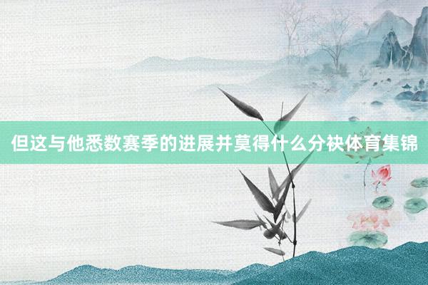 但这与他悉数赛季的进展并莫得什么分袂体育集锦