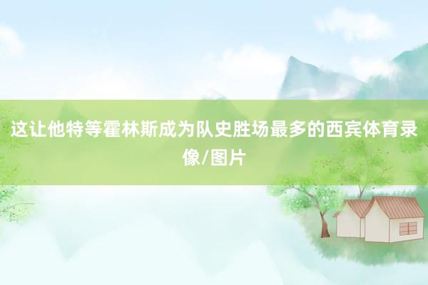 这让他特等霍林斯成为队史胜场最多的西宾体育录像/图片