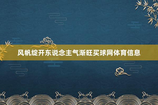 风帆绽开东说念主气渐旺买球网体育信息