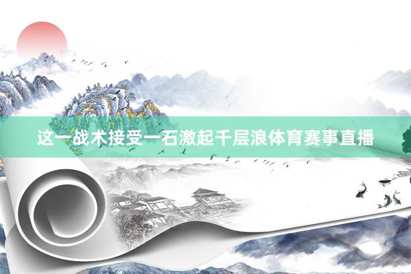 这一战术接受一石激起千层浪体育赛事直播