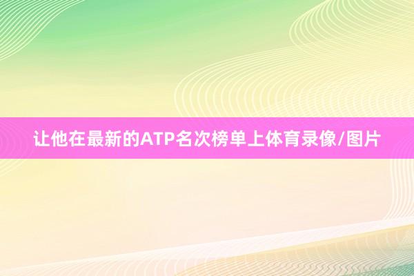 让他在最新的ATP名次榜单上体育录像/图片