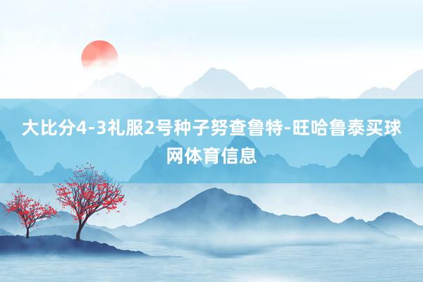 大比分4-3礼服2号种子努查鲁特-旺哈鲁泰买球网体育信息