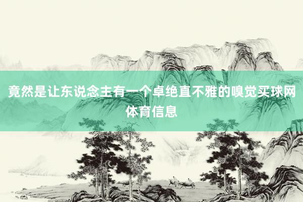 竟然是让东说念主有一个卓绝直不雅的嗅觉买球网体育信息