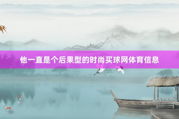 他一直是个后果型的时尚买球网体育信息