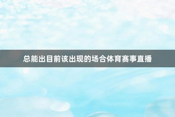 总能出目前该出现的场合体育赛事直播