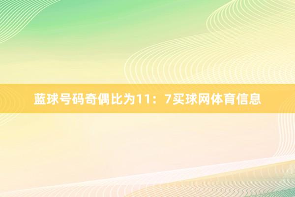 蓝球号码奇偶比为11：7买球网体育信息