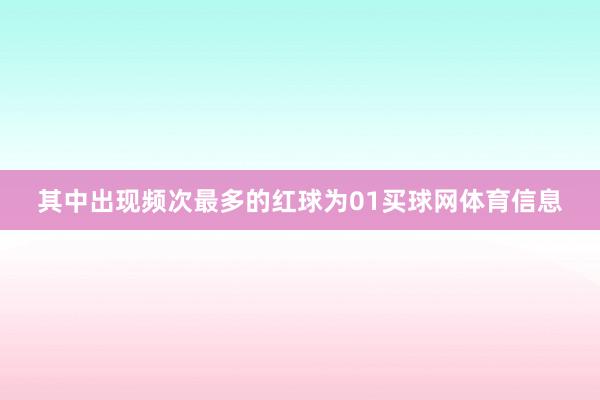 其中出现频次最多的红球为01买球网体育信息