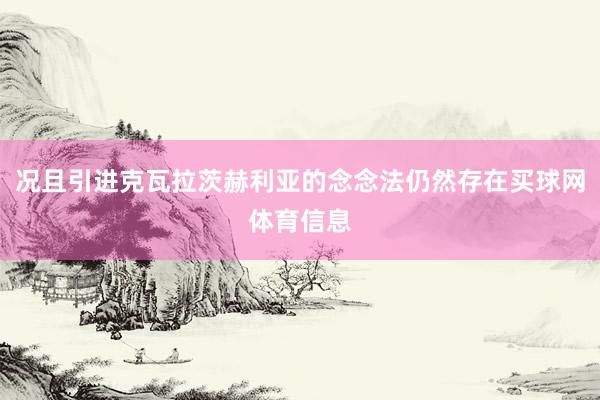 况且引进克瓦拉茨赫利亚的念念法仍然存在买球网体育信息
