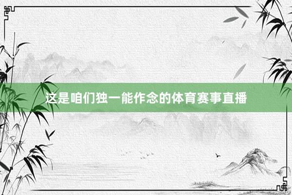 这是咱们独一能作念的体育赛事直播