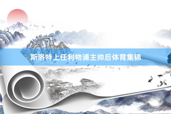 斯洛特上任利物浦主帅后体育集锦